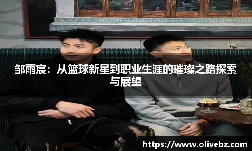 邹雨宸：从篮球新星到职业生涯的璀璨之路探索与展望